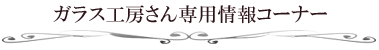 ガラス工房さん専用情報コーナー