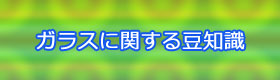ガラスに関する豆知識